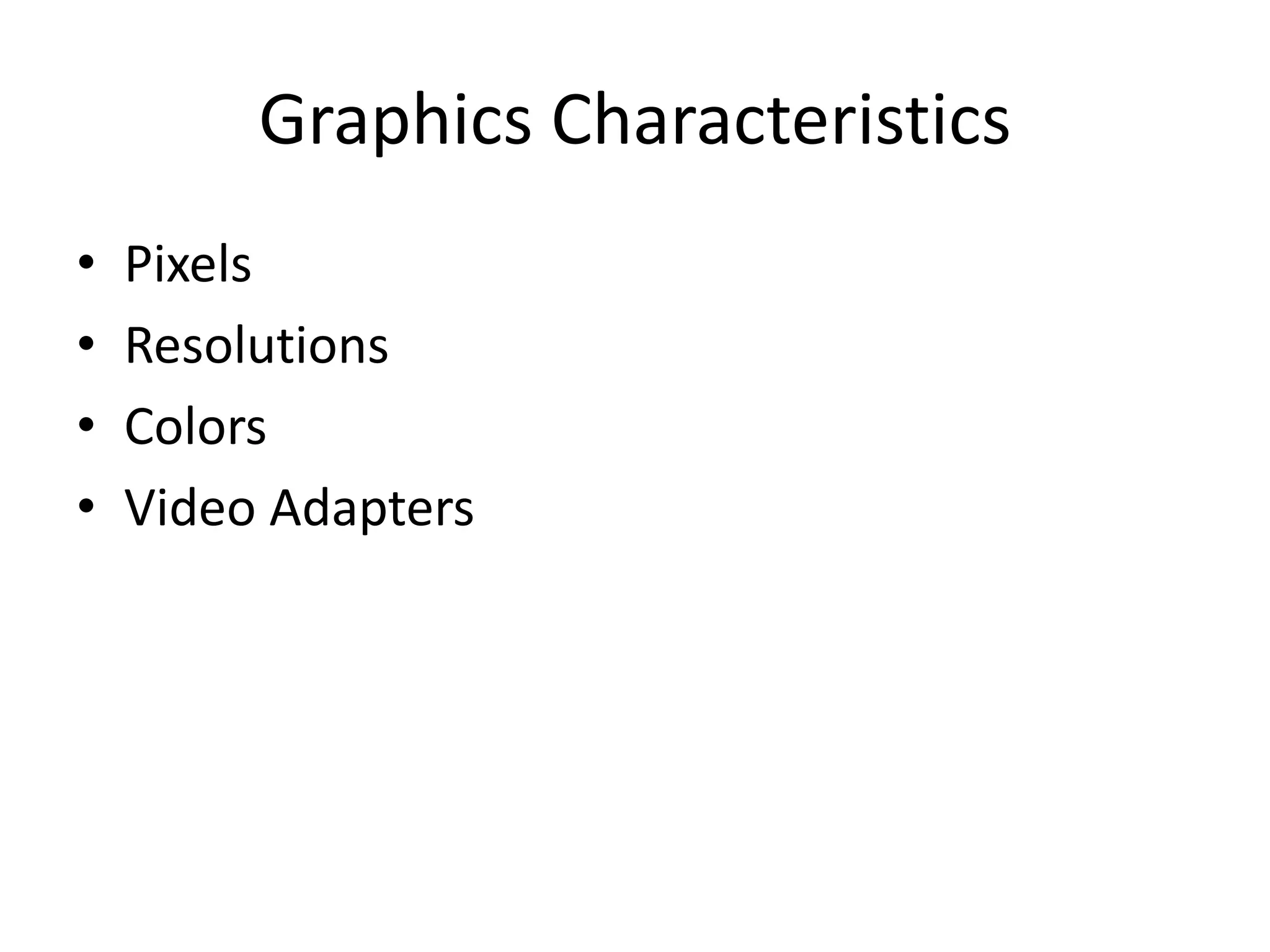 Graphics Characteristics
• Pixels
• Resolutions
• Colors
• Video Adapters
 