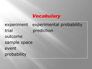 experiment experimental probability
trial prediction
outcome
sample space
event
probability
Vocabulary
 
