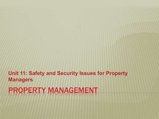 PROPERTY MANAGEMENT
Unit 11: Safety and Security Issues for Property
Managers
 