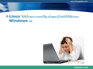 COMPANY LOGO
www.themegallery.com
Linux ไม่ใช่เรื่องยาก หากลองใช้ดู แล้วคุณจะรู้ว่ามันก็ไม่ได้ต่างจาก
Windows เลย
 