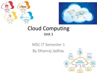 Cloud Computing
Unit 1
MSC IT Semester 1
By Dhanraj Jadhav
 