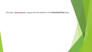 The class Calculator passes two test methods in the CalculatorTest class.
 