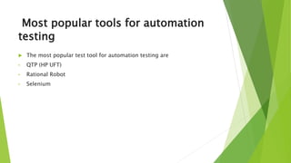 Most popular tools for automation
testing
 The most popular test tool for automation testing are
• QTP (HP UFT)
• Rational Robot
• Selenium
 