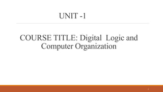 COURSE TITLE: Digital Logic and
Computer Organization
1
UNIT -1
 