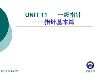 武汉大学
UNIT ELEVEN
UNIT 11 一级指针
——指针基本篇
 