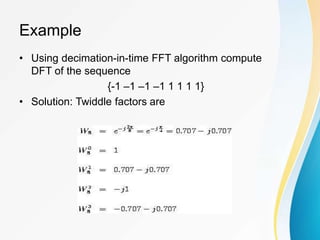Example
• Using decimation-in-time FFT algorithm compute
DFT of the sequence
{-1 –1 –1 –1 1 1 1 1}
• Solution: Twiddle factors are
 
