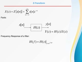   






n
n
z
n
x
n
x
Z
z
X ]
[
]
[
)
(
Z-Transform
Facts:
)
(
)
(
)
( z
X
z
H
z
Y 
]
[n
x ]
[n
y
)
(z
H
Frequency Response of a filter:
f
j
e
z
z
H
f
H 
2
)
(
)
( 

 