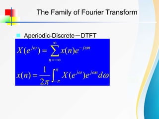 The Family of Fourier Transform
 Aperiodic-Discrete－DTFT

















d
e
e
X
n
x
e
n
x
e
X
n
j
j
n
n
j
j
)
(
2
1
)
(
)
(
)
(
 