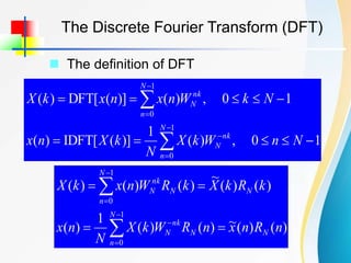  The definition of DFT
The Discrete Fourier Transform (DFT)
1
0
,
)
(
1
)]
(
[
IDFT
)
(
1
0
,
)
(
)]
(
[
DFT
)
(
1
0
1
0

















N
n
W
k
X
N
k
X
n
x
N
k
W
n
x
n
x
k
X
N
n
nk
N
N
n
nk
N
)
(
)
(
~
)
(
)
(
1
)
(
)
(
)
(
~
)
(
)
(
)
(
1
0
1
0
n
R
n
x
n
R
W
k
X
N
n
x
k
R
k
X
k
R
W
n
x
k
X
N
N
n
N
nk
N
N
N
n
N
nk
N











 
