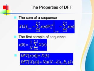 The Properties of DFT
 The sum of a sequence










1
0
0
1
0
0
)
(
)
(
)
(
N
n
k
N
n
nk
N
k
n
x
W
n
x
k
X
 The first sample of sequence




1
0
)
(
1
)
0
(
N
k
k
X
N
x

)
(
))
((
)]
(
[
)
(
)]
(
[
k
R
k
N
Nx
n
X
DFT
k
X
n
x
DFT
N
N



 