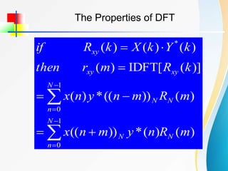 The Properties of DFT
)
(
)
(
*
))
((
)
(
))
((
*
)
(
)]
(
[
IDFT
)
(
)
(
)
(
)
(
1
0
1
0
*
m
R
n
y
m
n
x
m
R
m
n
y
n
x
k
R
m
r
then
k
Y
k
X
k
R
if
N
N
n
N
N
N
n
N
xy
xy
xy













 