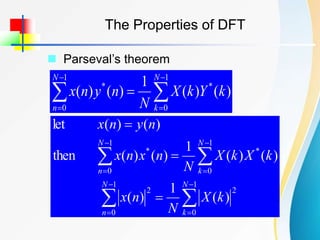 The Properties of DFT
 Parseval’s theorem







1
0
*
1
0
*
)
(
)
(
1
)
(
)
(
N
k
N
n
k
Y
k
X
N
n
y
n
x















1
0
2
1
0
2
1
0
*
1
0
*
)
(
1
)
(
)
(
)
(
1
)
(
)
(
then
)
(
)
(
let
N
k
N
n
N
k
N
n
k
X
N
n
x
k
X
k
X
N
n
x
n
x
n
y
n
x
 