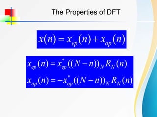 The Properties of DFT
)
(
)
(
)
( n
x
n
x
n
x op
ep 

)
(
))
((
)
(
)
(
))
((
)
(
*
*
n
R
n
N
x
n
x
n
R
n
N
x
n
x
N
N
op
op
N
N
ep
ep





 