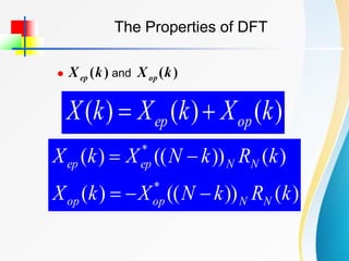 The Properties of DFT
)
(
)
(
)
( k
X
k
X
k
X op
ep 

)
(
))
((
)
(
)
(
))
((
)
(
*
*
k
R
k
N
X
k
X
k
R
k
N
X
k
X
N
N
op
op
N
N
ep
ep





 and
)
(k
Xep )
(k
Xop
 