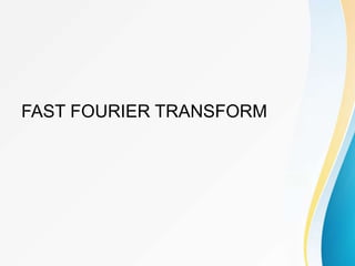 FAST FOURIER TRANSFORM
 