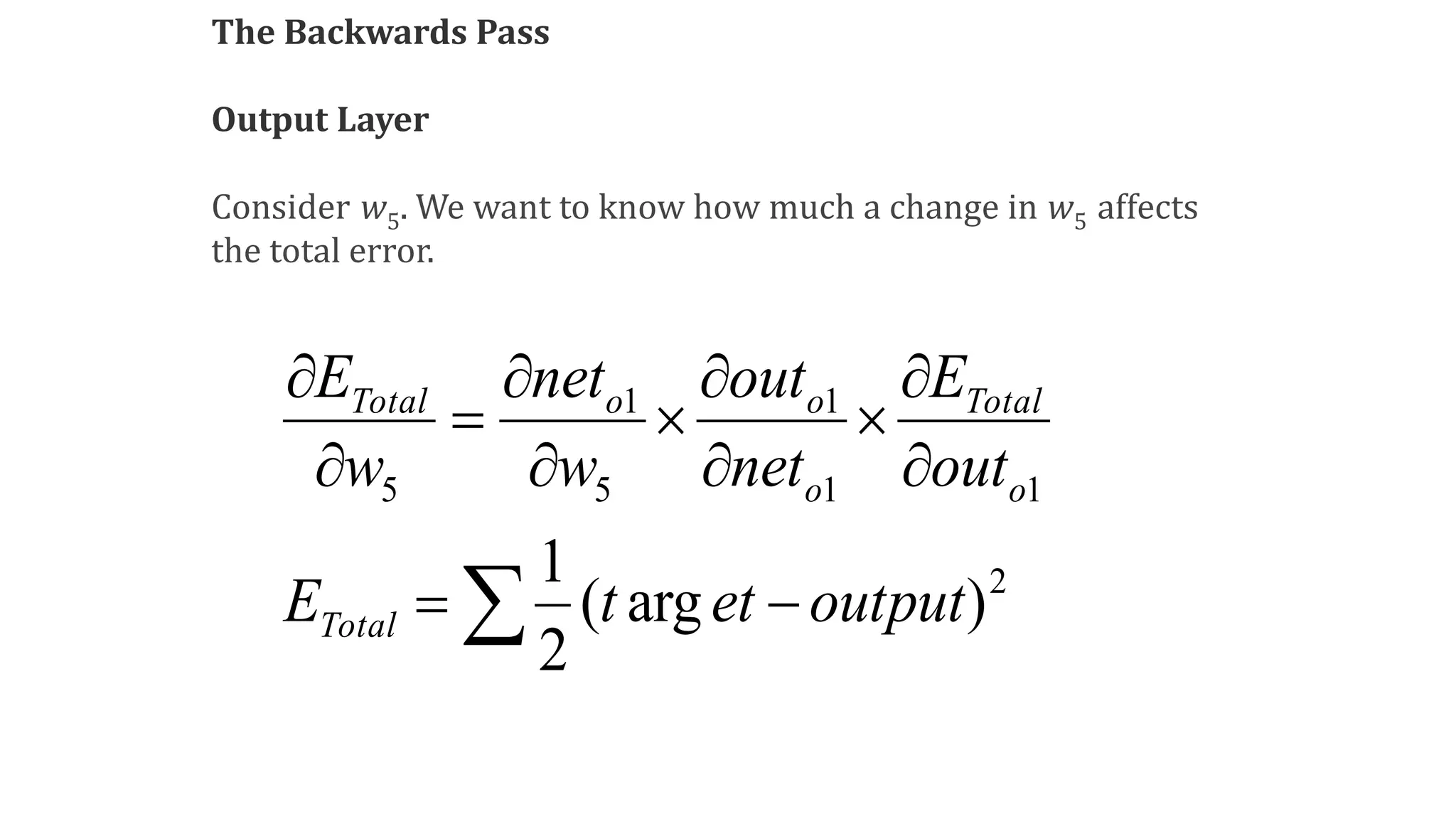 The Backwards Pass
Output Layer
Consider w5. We want to know how much a change in w5 affects
the total error.
 












2
1
1
1
5
1
5
)
arg
(
2
1
output
et
t
E
out
E
net
out
w
net
w
E
Total
o
Total
o
o
o
Total
 
