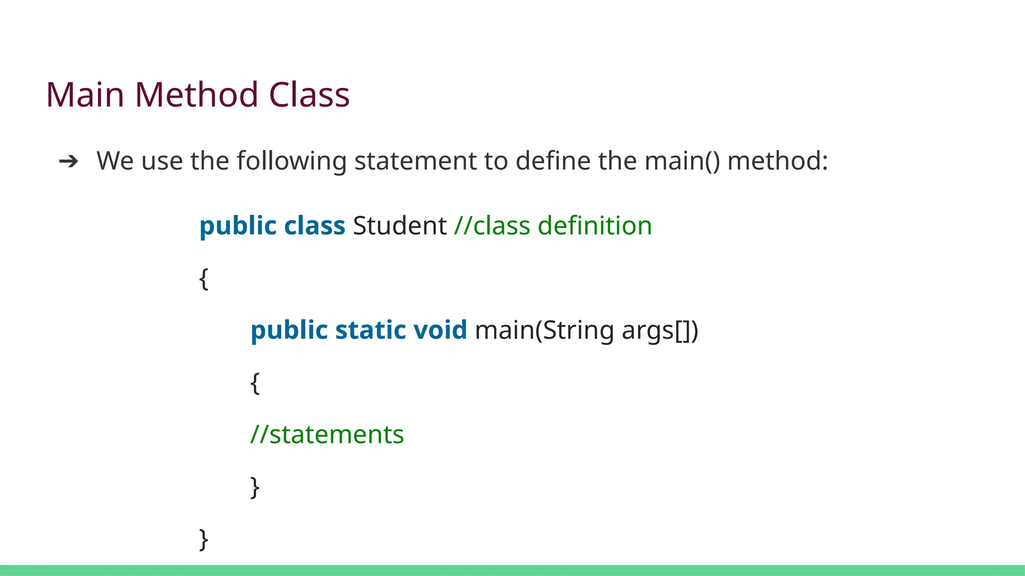 Main Method Class
➔ We use the following statement to define the main() method:
public class Student //class definition
{
public static void main(String args[])
{
//statements
}
}
 