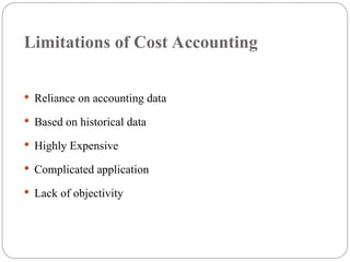 Limitations of Cost Accounting
 Reliance on accounting data
 Based on historical data
 Highly Expensive
 Complicated application
 Lack of objectivity
 