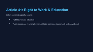 Article 41: Right to Work & Education
Within economic capacity, secure:
• Right to work and education
• Public assistance in: unemployment, old age, sickness, disablement, undeserved want
 