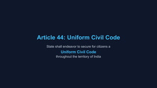 Article 44: Uniform Civil Code
State shall endeavor to secure for citizens a
Uniform Civil Code
throughout the territory of India
 