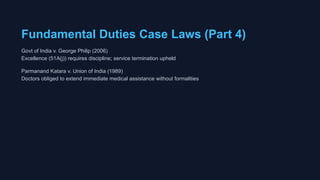 Fundamental Duties Case Laws (Part 4)
Govt of India v. George Philip (2006)
Excellence (51A(j)) requires discipline; service termination upheld
Parmanand Katara v. Union of India (1989)
Doctors obliged to extend immediate medical assistance without formalities
 
