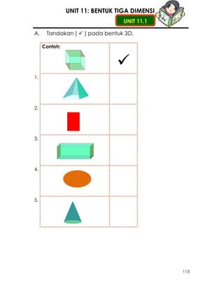 UNIT 11: BENTUK TIGA DIMENSI
                                 UNIT 11.1

A.    Tandakan (    ) pada bentuk 3D.

     Conto...