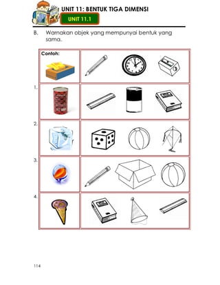 UNIT 11: BENTUK TIGA DIMENSI
                  UNIT 11.1

B.     Warnakan objek yang mempunyai bentuk yang
       sama.

 ...