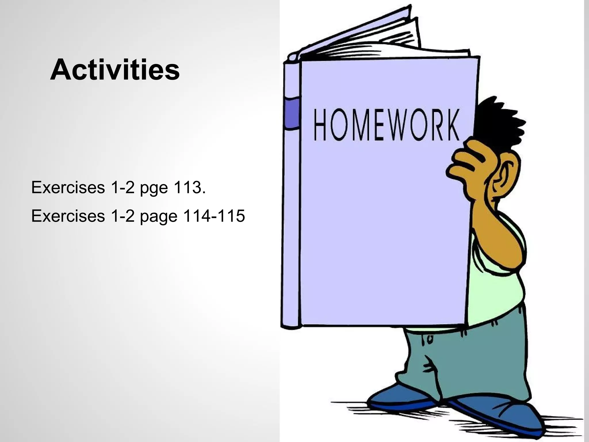 Activities
Exercises 1-2 pge 113.
Exercises 1-2 page 114-115
 
