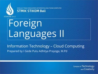 Foreign
Languages II
Information Technology – Cloud Computing
Prepared by I Gede Putu Adhitya Prayoga, M.Pd
 