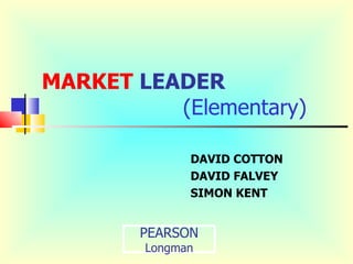 MARKET LEADER
          (Elementary)

              DAVID COTTON
              DAVID FALVEY
              SIMON KENT


        PEARSON
        Longman
 