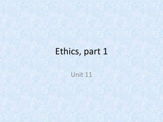 Ethics, part 1 Unit 11 