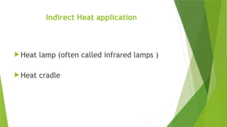 Indirect Heat application
 Heat lamp (often called infrared lamps )
 Heat cradle
 