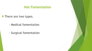Hot Fomentation
 There are two types.
- Medical fomentation
- Surgical fomentation
 