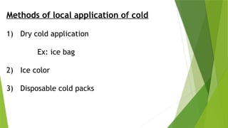 Methods of local application of cold
1) Dry cold application
Ex: ice bag
2) Ice color
3) Disposable cold packs
 