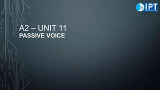 A2 – UNIT 11
PASSIVE VOICE
 