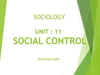 SOCIOLOGY
UNIT : 11
SOCIAL CONTROL
DIVYAGNI SONI
 