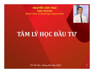 TÂM LÝ HỌC ĐẦU TƯ
1
TP. Hà Nội, tháng 08 năm 2022
NGUYỄN VĂN TOẠI
Sales Director
Retail Sales & Brokerage Department
 