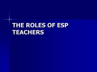 THE ROLES OF ESP
TEACHERS
 