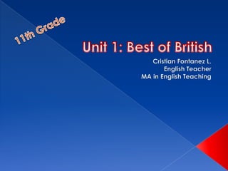 Unit 1: Best of British Cristian Fontanez L. EnglishTeacher MA in EnglishTeaching 11th Grade 