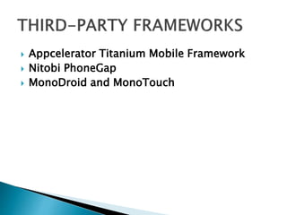  Appcelerator Titanium Mobile Framework
 Nitobi PhoneGap
 MonoDroid and MonoTouch
 
