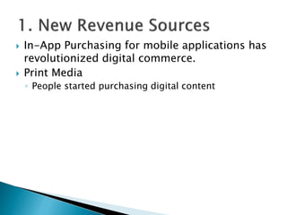  In-App Purchasing for mobile applications has
revolutionized digital commerce.
 Print Media
◦ People started purchasing digital content
 