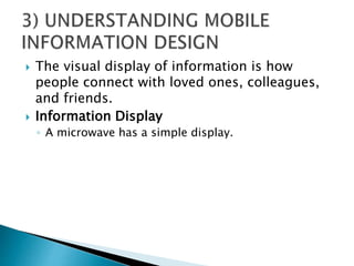  The visual display of information is how
people connect with loved ones, colleagues,
and friends.
 Information Display
◦ A microwave has a simple display.
 