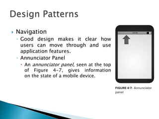  Navigation
◦ Good design makes it clear how
users can move through and use
application features.
◦ Annunciator Panel
 An annunciator panel, seen at the top
of Figure 4-7, gives information
on the state of a mobile device.
 