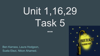 Unit 1,16,29
Task 5
Ben Karrass, Laura Hodgson,
Suela Elezi, Nikon Ahamed.
 