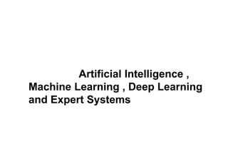 Artificial Intelligence ,
Machine Learning , Deep Learning
and Expert Systems
 