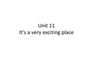 Unit 11 It’s a very exciting place 