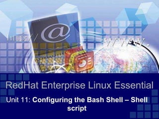 RedHat Enterprise Linux Essential
Unit 11: Configuring the Bash Shell – Shell
                   script
 