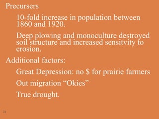Precursers
10-fold increase in population between
1860 and 1920.
Deep plowing and monoculture destroyed
soil structure and...