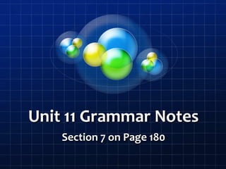 Unit 11 Grammar Notes
Section 7 on Page 180
 