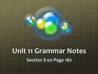 Unit 11 Grammar Notes
Section 8 on Page 180
 